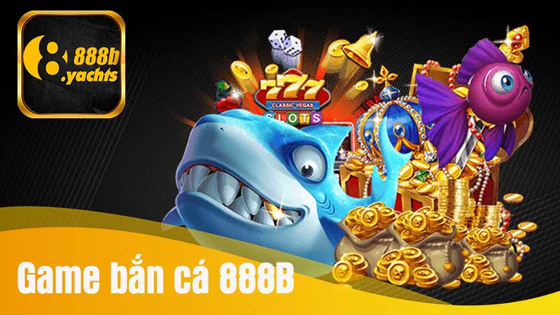 TOP Game bắn cá 888B đổi thưởng đẳng cấp 2024